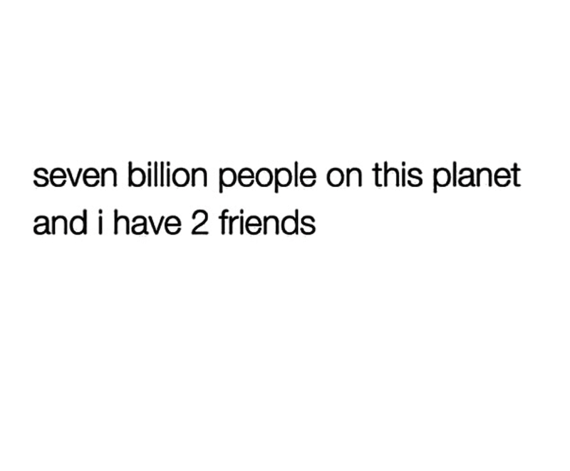 seven billion people on this planet and i have 2 friends