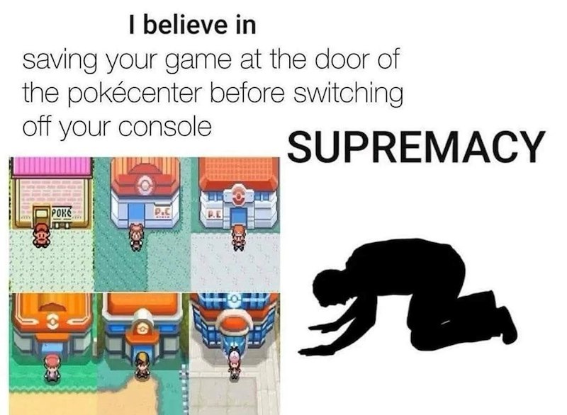 SUPREMACY I believe in saving your game at the door of the pokécenter before switching off your console C P P.E РОКС
