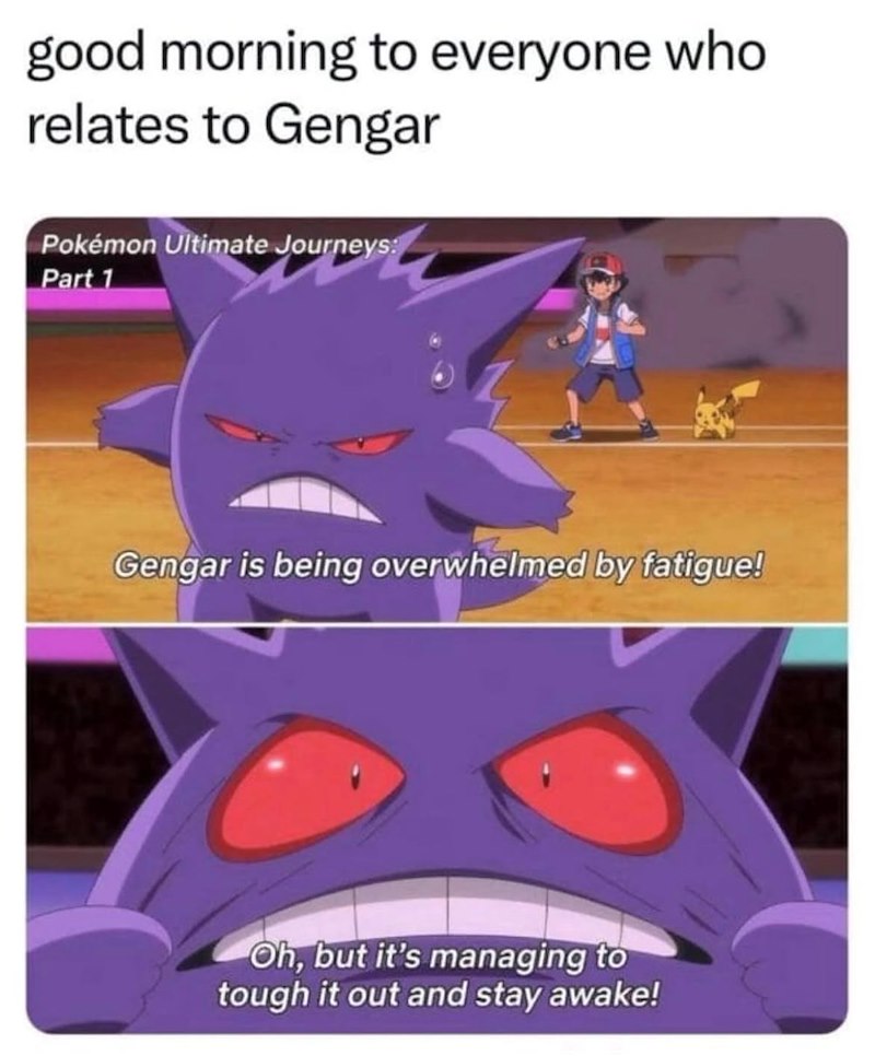 good morning to everyone who relates to Gengar Pokémon Ultimate Journeys: Part 1 Gengar is being overwhelmed by fatigue! Oh, but it's managing to tough it out and stay awake!