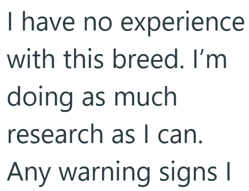 I have no experience with this breed. I'm doing as much research as I can. Any warning signs I
