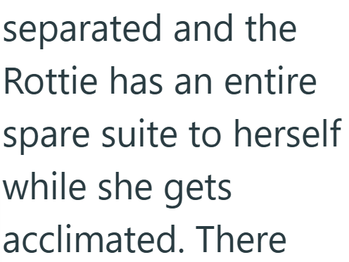 separated and the Rottie has an entire spare suite to herself while she gets acclimated. There