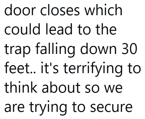 door closes which could lead to the trap falling down 30 feet.. it's terrifying to think about so we are trying to secure