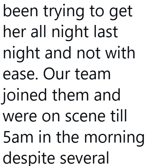 been trying to get her all night last night and not with ease. Our team joined them and were on scene till 5am in the morning despite several