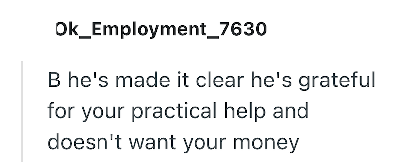 Ok_Employment_7630 B he's made it clear he's grateful for your practical help and doesn't want your money