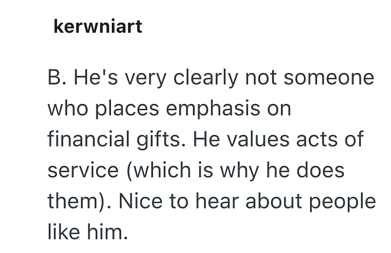 kerwniart B. He's very clearly not someone who places emphasis on financial gifts. He values acts of service (which is why he does them). Nice to hear about people like him.