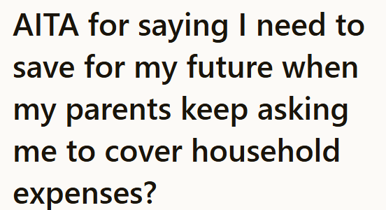 AITA for saying I need to save for my future when my parents keep asking me to cover household expenses?