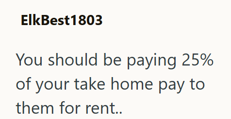 Elk Best1803 You should be paying 25% of your take home pay to them for rent..