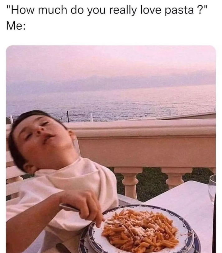 "How much do you really love pasta?" Me: