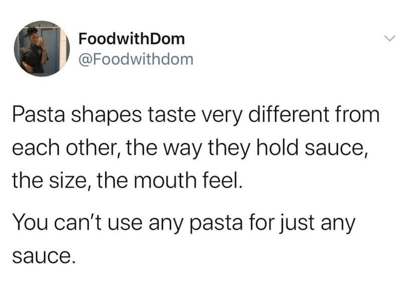 FoodwithDom @Foodwithdom Pasta shapes taste very different from each other, the way they hold sauce, the size, the mouth feel. You can't use any pasta for just any sauce.