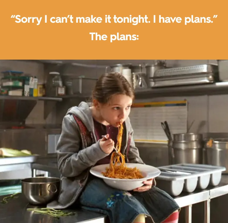 "Sorry I can't make it tonight. I have plans." The plans: