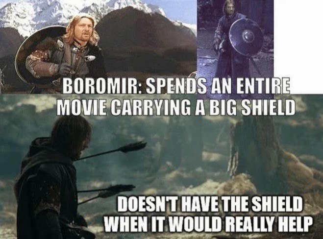BOROMIR: SPENDS AN ENTIRE MOVIE CARRYING A BIG SHIELD DOESN'T HAVE THE SHIELD WHEN IT WOULD REALLY HELP
