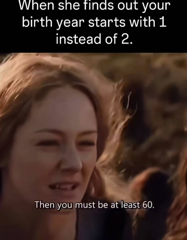 When she finds out your birth year starts with 1 instead of 2. Then you must be at least 60.