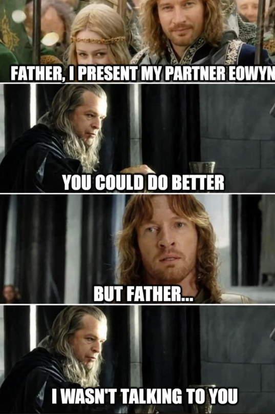 FATHER, I PRESENT MY PARTNER EOWYN YOU COULD DO BETTER BUT FATHER... I WASN'T TALKING TO YOU