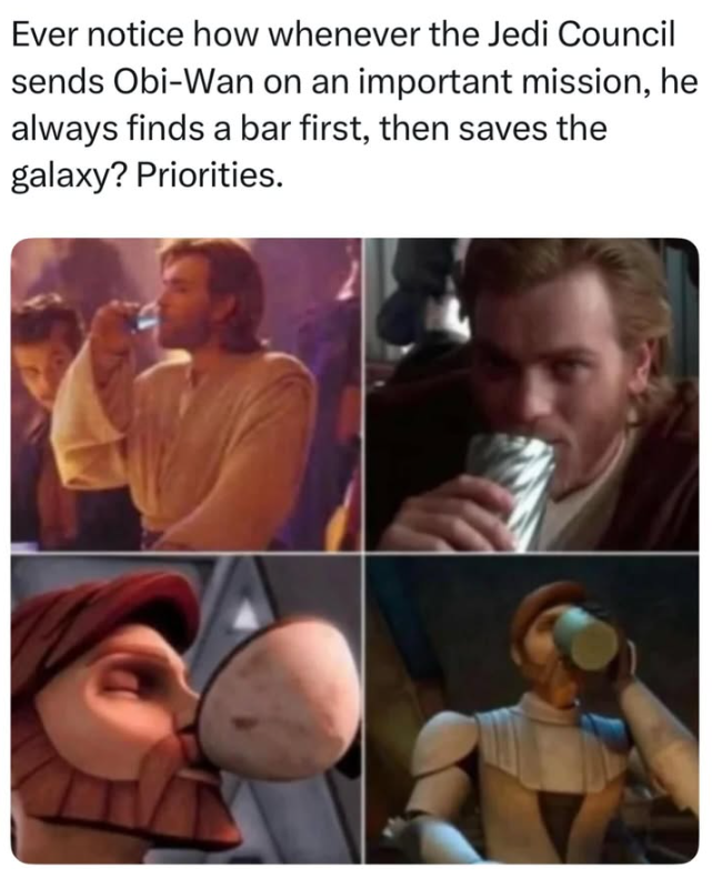 Ever notice how whenever the Jedi Council sends Obi-Wan on an important mission, he always finds a bar first, then saves the galaxy? Priorities.