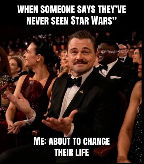 WHEN SOMEONE SAYS THEY'VE NEVER SEEN STAR WARS" @Cheetos501st ME: ABOUT TO CHANGE THEIR LIFE