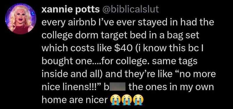 xannie potts @biblicalslut every airbnb I've ever stayed in had the college dorm target bed in a bag set which costs like $40 (i know this bc I bought one....for college. same tags inside and all) and they're like "no more nice linens!!!" bl the ones in my own home are nicer