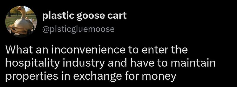plastic goose cart @plsticgluemoose What an inconvenience to enter the hospitality industry and have to maintain properties in exchange for money