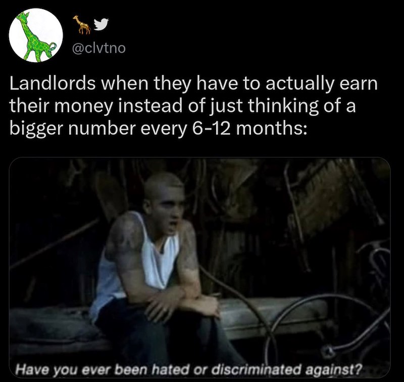 @clvtno Landlords when they have to actually earn their money instead of just thinking of a bigger number every 6-12 months: Have you ever been hated or discriminated against?