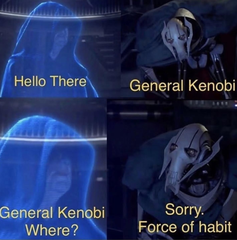Hello There General Kenobi General Kenobi Where? Sorry. Force of habit