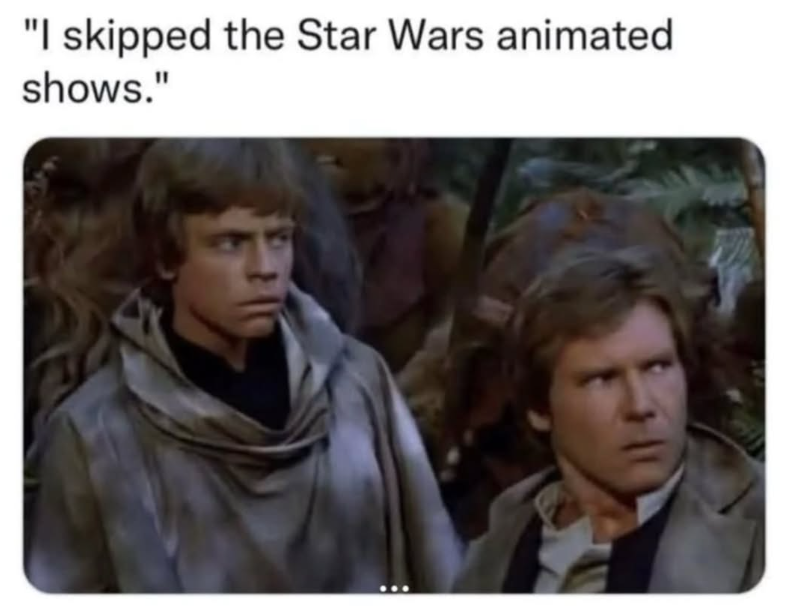 "I skipped the Star Wars animated shows."