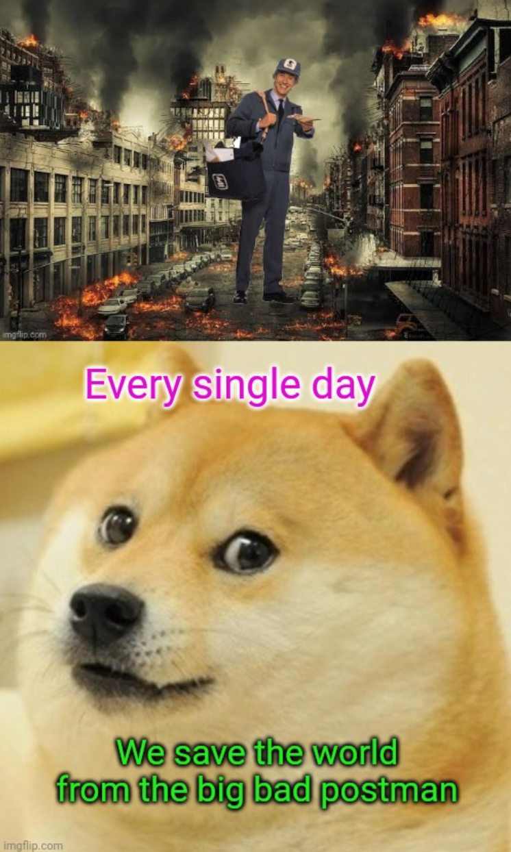 imgflip.com imgflip.com Every single day We save the world from the big bad postman