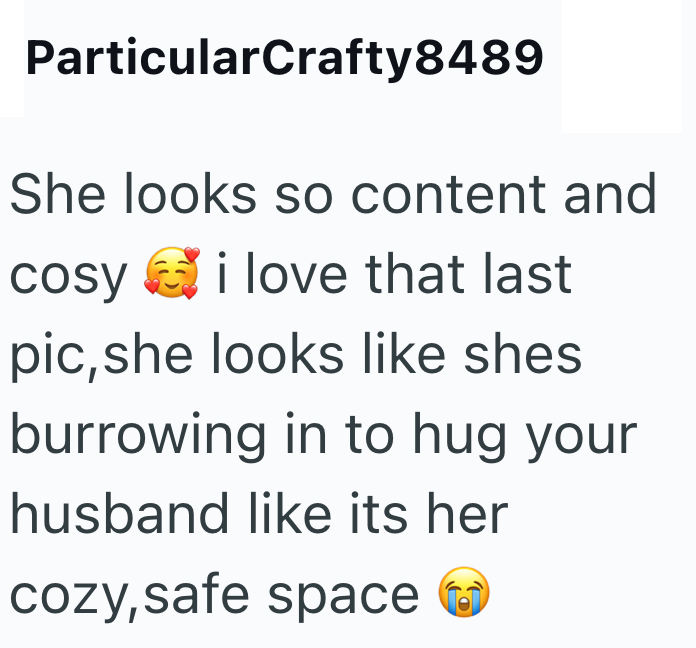ParticularCrafty8489 She looks so content and cosy i love that last pic, she looks like shes burrowing in to hug your husband like its her cozy, safe space