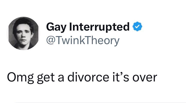 Gay Interrupted @TwinkTheory Omg get a divorce it's over