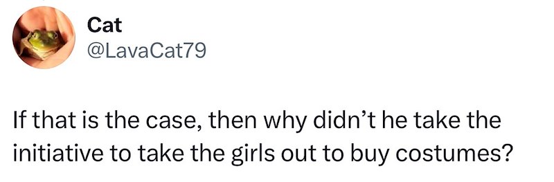 Cat @LavaCat79 If that is the case, then why didn't he take the initiative to take the girls out to buy costumes?