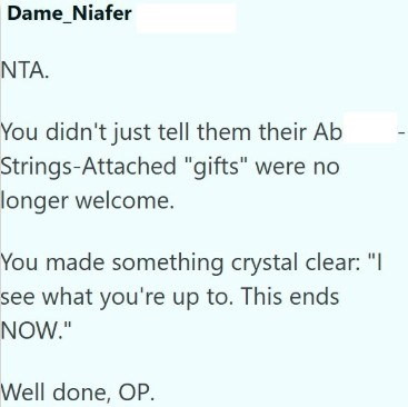 Dame_Niafer NTA. You didn't just tell them their Ab Strings-Attached "gifts" were no longer welcome. You made something crystal clear: "I see what you're up to. This ends NOW." Well done, OP.