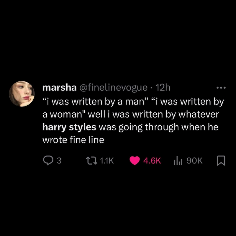 marsha @finelinevogue - 12h "i was written by a man" "i was written by a woman" well i was written by whatever harry styles was going through when he wrote fine line ○ 3 TI 1.1K 4.6K ilu 90K ☐