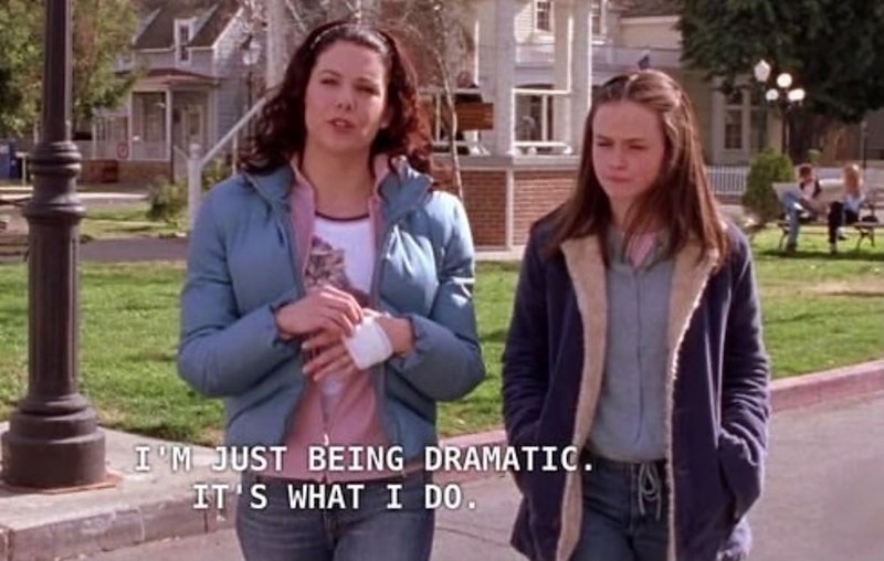 I'M JUST BEING DRAMATIC. IT'S WHAT I DO.