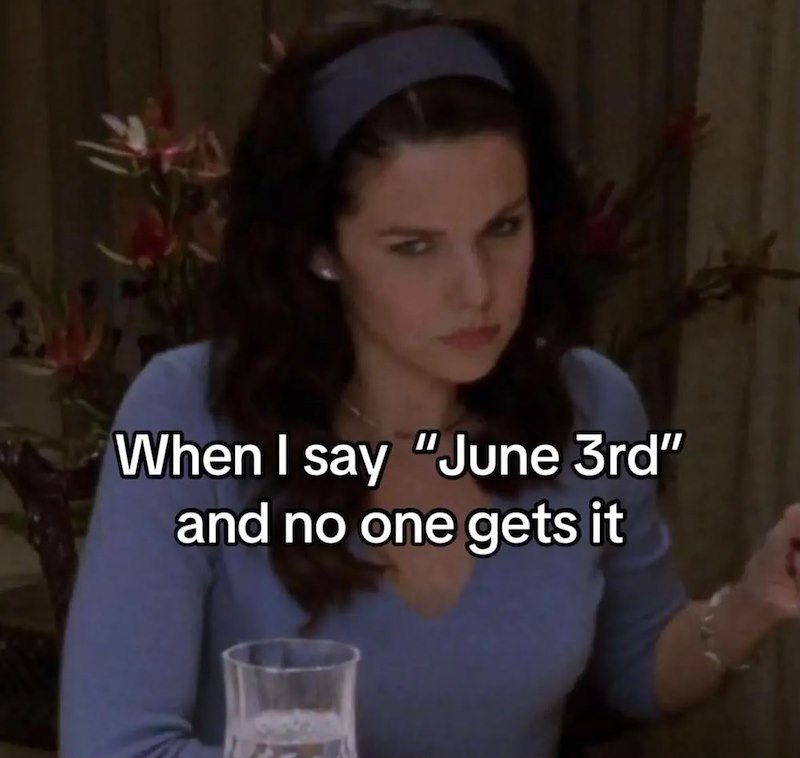 When I say "June 3rd" and no one gets it