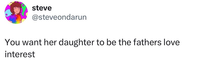 steve @steveondarun You want her daughter to be the fathers love interest