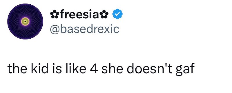 ✿freesia✿ 0 @basedrexic the kid is like 4 she doesn't gaf