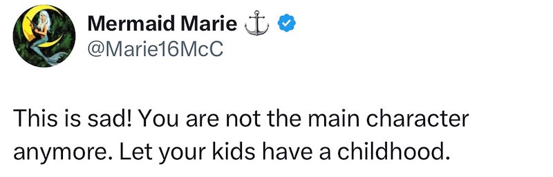 Mermaid Marie t❤ @Marie16McC This is sad! You are not the main character anymore. Let your kids have a childhood.