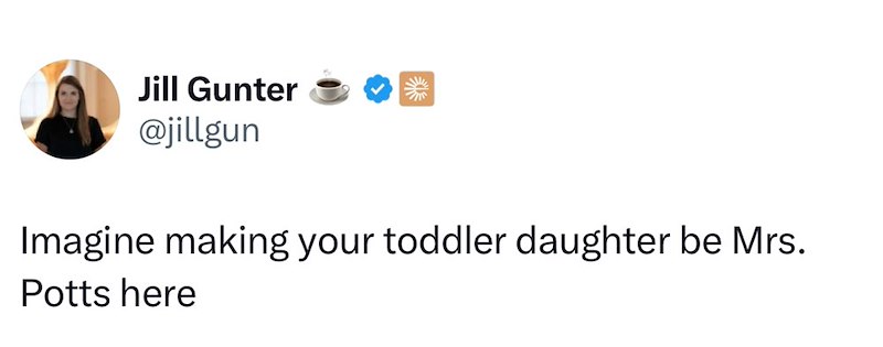Jill Gunter @jillgun Imagine making your toddler daughter be Mrs. Potts here