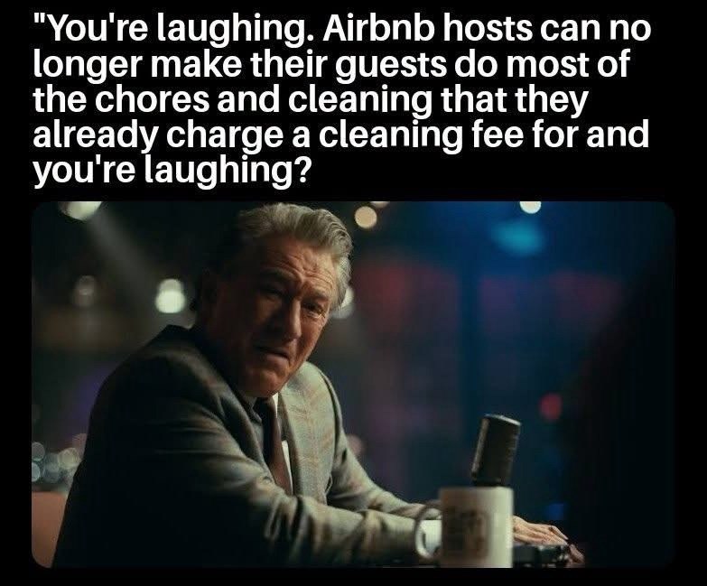 "You're laughing. Airbnb hosts can no longer make their guests do most of the chores and cleaning that they already charge a cleaning fee for and you're laughing?