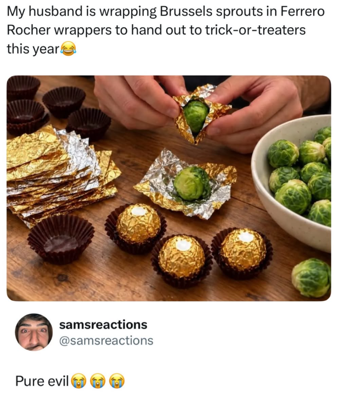 My husband is wrapping Brussels sprouts in Ferrero Rocher wrappers to hand out to trick-or-treaters this year! samsreactions @samsreactions Pure evil