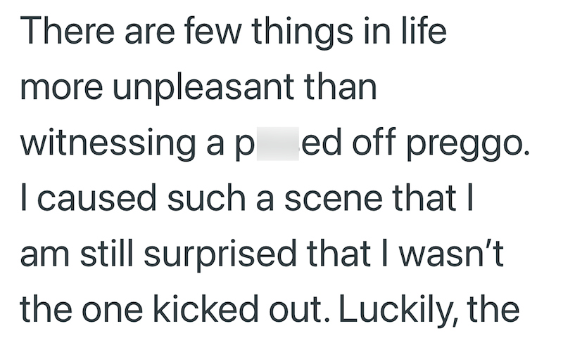 There are few things in life more unpleasant than witnessing a ped off preggo. I caused such a scene that I am still surprised that I wasn't the one kicked out. Luckily, the