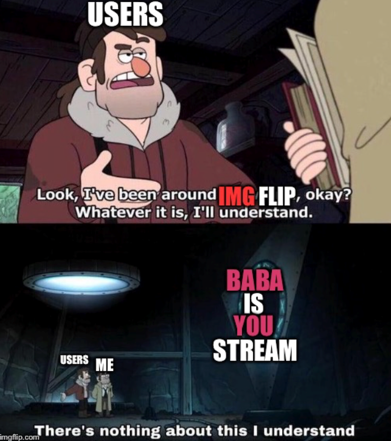 USERS Look, I've been around IMG FLIP, okay? Whatever it is, I'll understand. BABA IS YOU STREAM USERS ME mgflip.com There's nothing about this I understand