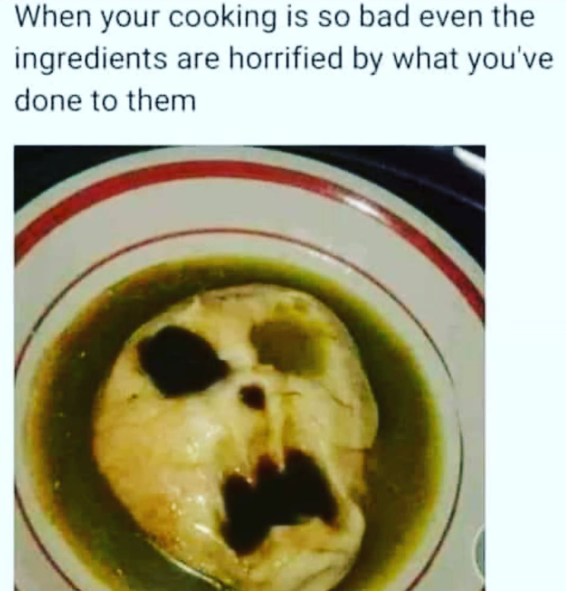 When your cooking is so bad even the ingredients are horrified by what you've done to them