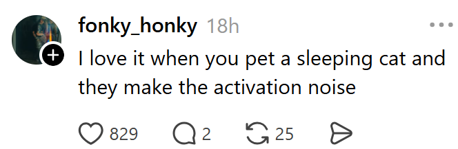 fonky_honky 18h + I love it when you pet a sleeping cat and they make the activation noise 829 Q 2 25