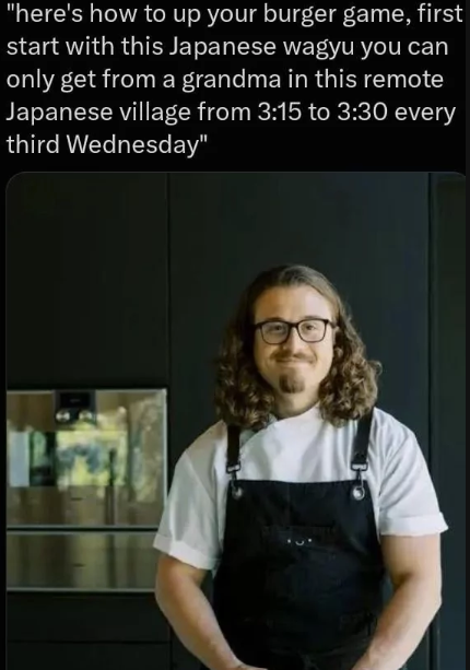 "here's how to up your burger game, first start with this Japanese wagyu you can only get from a grandma in this remote Japanese village from 3:15 to 3:30 every third Wednesday"