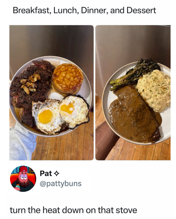 Breakfast, Lunch, Dinner, and Dessert Pat @pattybuns turn the heat down on that stove