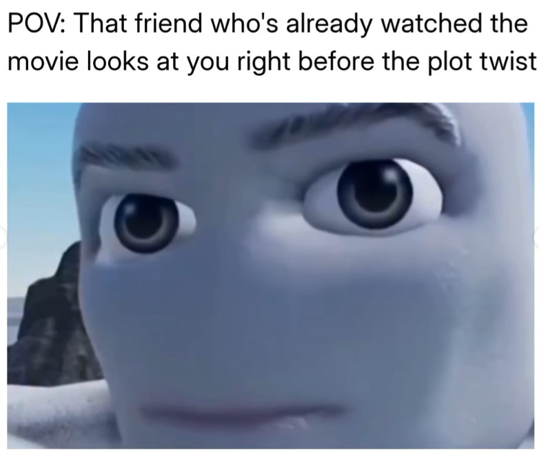 POV: That friend who's already watched the movie looks at you right before the plot twist