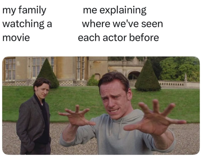 my family watching a movie me explaining where we've seen each actor before
