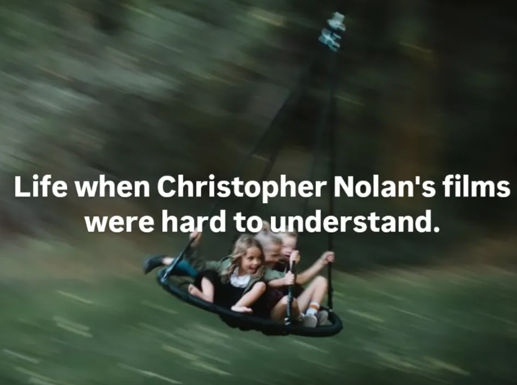 Life when Christopher Nolan's films were hard to understand.
