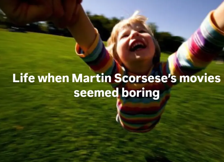 Life when Martin Scorsese's movies seemed boring