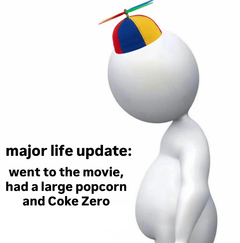 major life update: went to the movie, had a large popcorn and Coke Zero