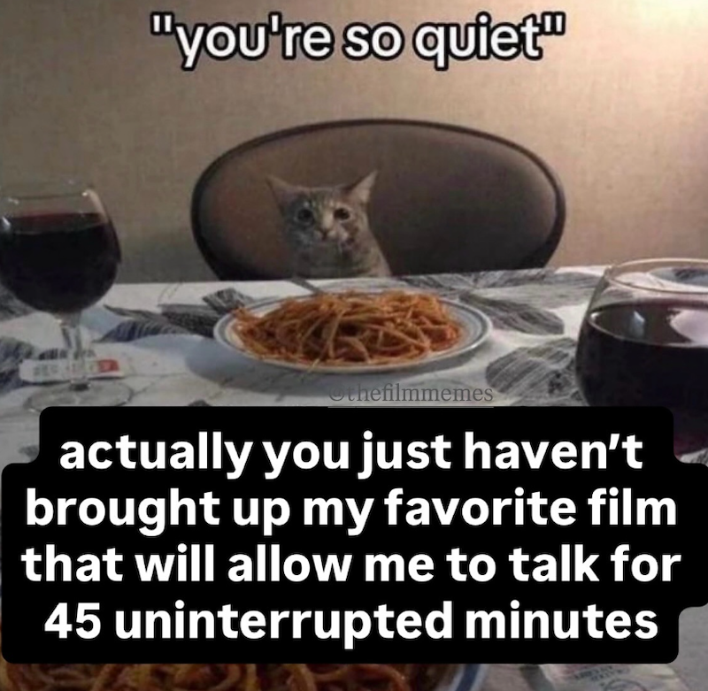 "you're so quiet" Othefilmmemes actually you just haven't brought up my favorite film that will allow me to talk for 45 uninterrupted minutes